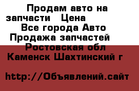 Продам авто на запчасти › Цена ­ 400 000 - Все города Авто » Продажа запчастей   . Ростовская обл.,Каменск-Шахтинский г.